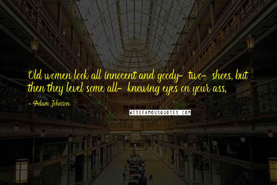 Adam Johnson Quotes: Old women look all innocent and goody-two-shoes, but then they level some all-knowing eyes on your ass.