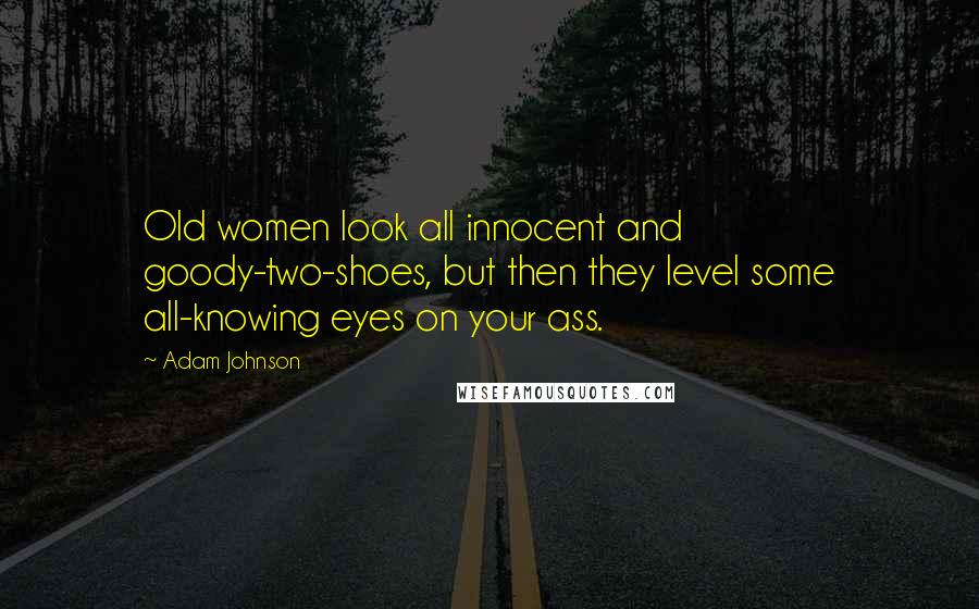 Adam Johnson Quotes: Old women look all innocent and goody-two-shoes, but then they level some all-knowing eyes on your ass.