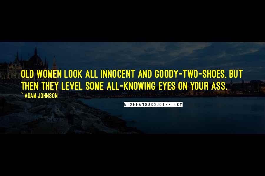 Adam Johnson Quotes: Old women look all innocent and goody-two-shoes, but then they level some all-knowing eyes on your ass.