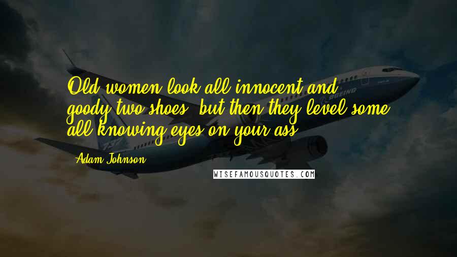 Adam Johnson Quotes: Old women look all innocent and goody-two-shoes, but then they level some all-knowing eyes on your ass.