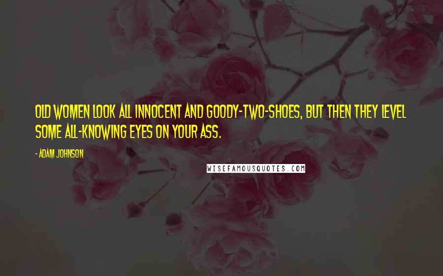 Adam Johnson Quotes: Old women look all innocent and goody-two-shoes, but then they level some all-knowing eyes on your ass.