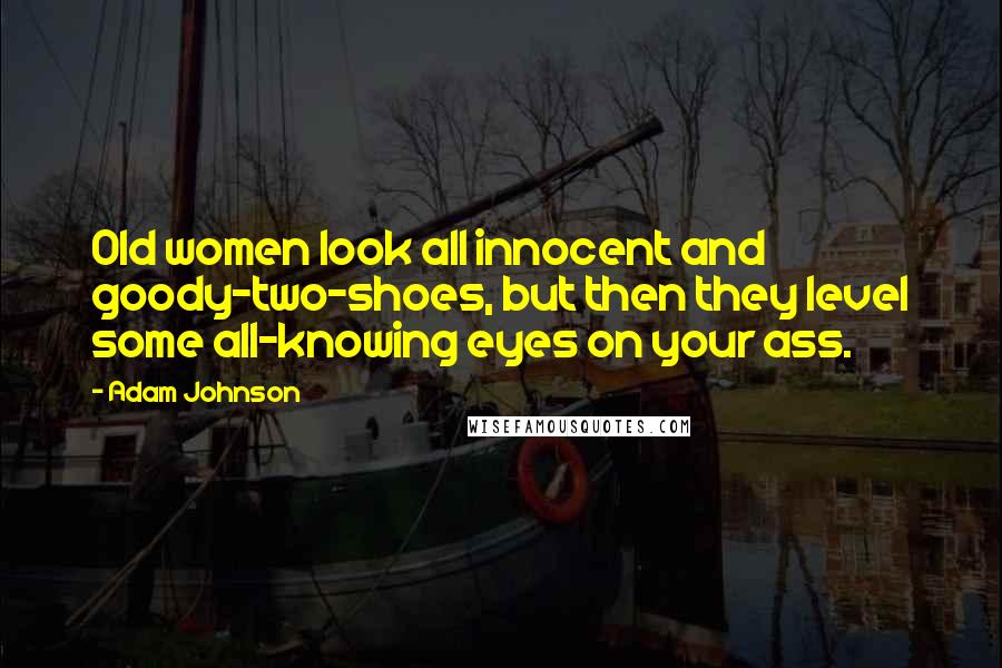 Adam Johnson Quotes: Old women look all innocent and goody-two-shoes, but then they level some all-knowing eyes on your ass.