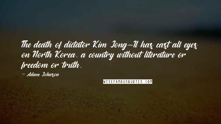 Adam Johnson Quotes: The death of dictator Kim Jong-Il has cast all eyes on North Korea, a country without literature or freedom or truth.