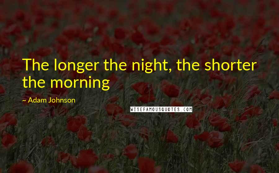 Adam Johnson Quotes: The longer the night, the shorter the morning