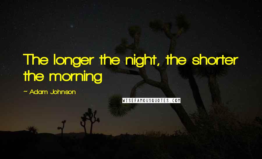 Adam Johnson Quotes: The longer the night, the shorter the morning