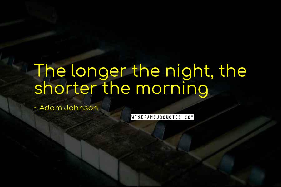 Adam Johnson Quotes: The longer the night, the shorter the morning
