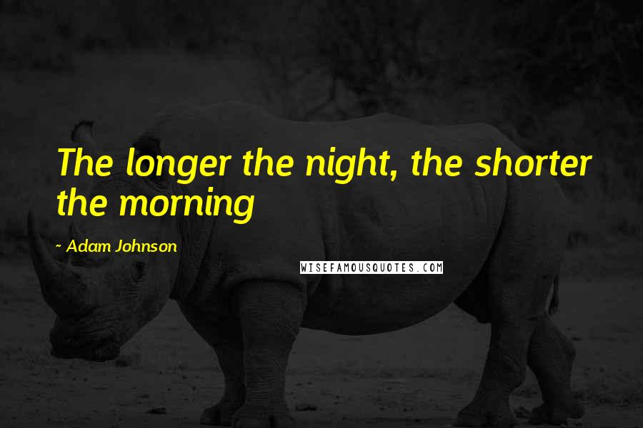 Adam Johnson Quotes: The longer the night, the shorter the morning