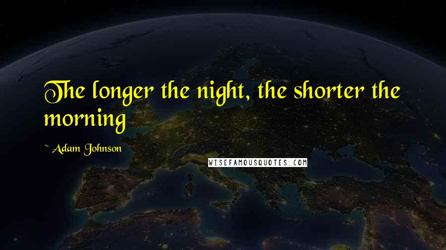 Adam Johnson Quotes: The longer the night, the shorter the morning