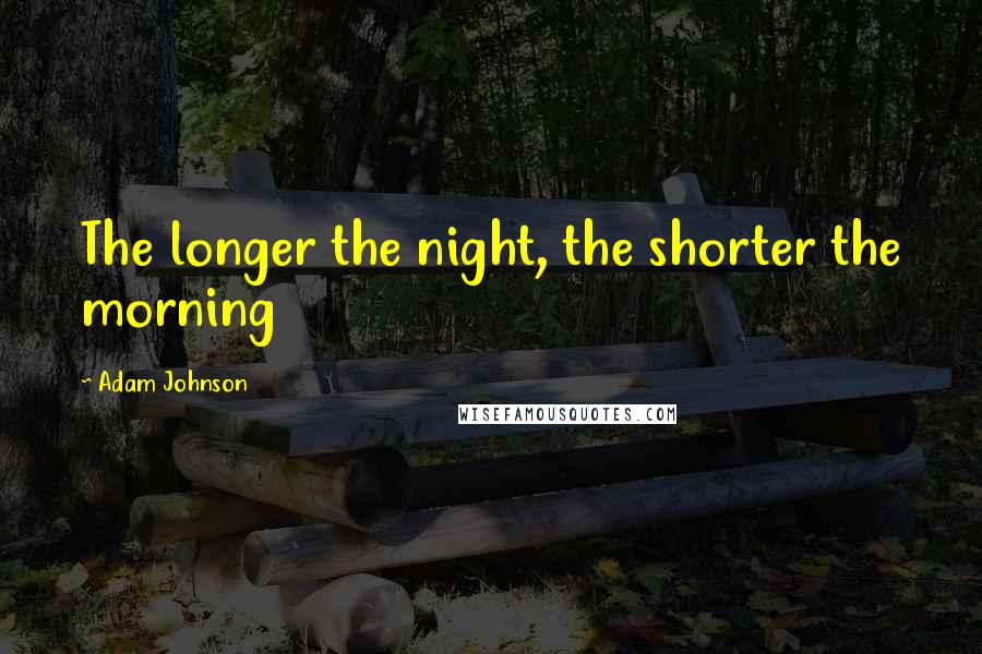 Adam Johnson Quotes: The longer the night, the shorter the morning