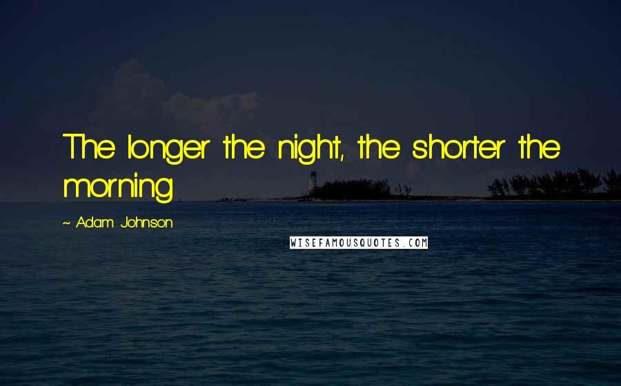 Adam Johnson Quotes: The longer the night, the shorter the morning