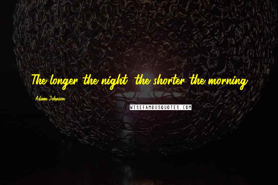 Adam Johnson Quotes: The longer the night, the shorter the morning