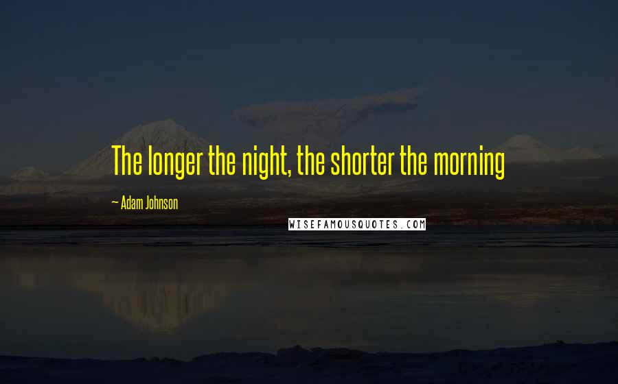 Adam Johnson Quotes: The longer the night, the shorter the morning