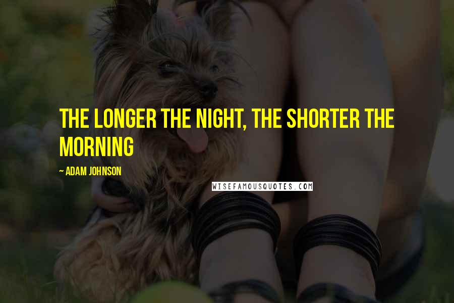 Adam Johnson Quotes: The longer the night, the shorter the morning