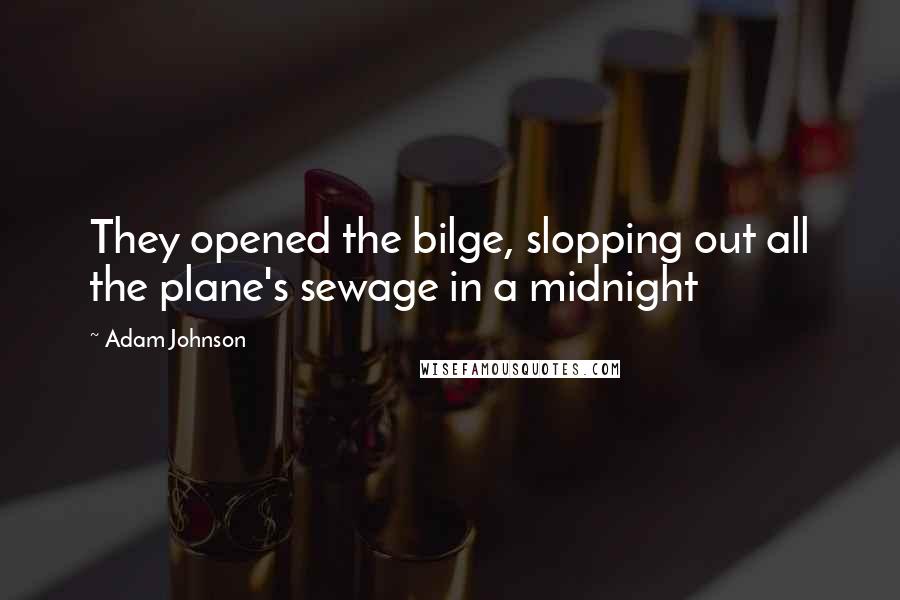 Adam Johnson Quotes: They opened the bilge, slopping out all the plane's sewage in a midnight