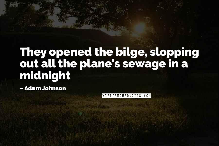 Adam Johnson Quotes: They opened the bilge, slopping out all the plane's sewage in a midnight