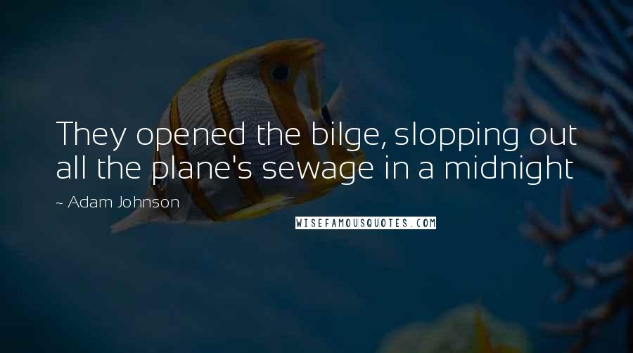Adam Johnson Quotes: They opened the bilge, slopping out all the plane's sewage in a midnight