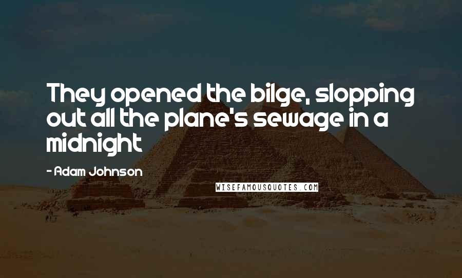 Adam Johnson Quotes: They opened the bilge, slopping out all the plane's sewage in a midnight