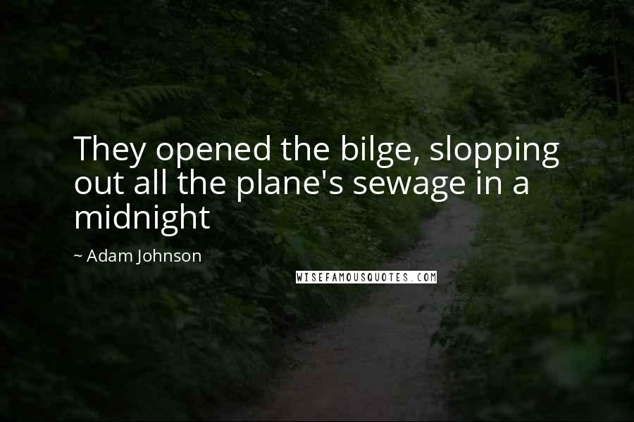 Adam Johnson Quotes: They opened the bilge, slopping out all the plane's sewage in a midnight