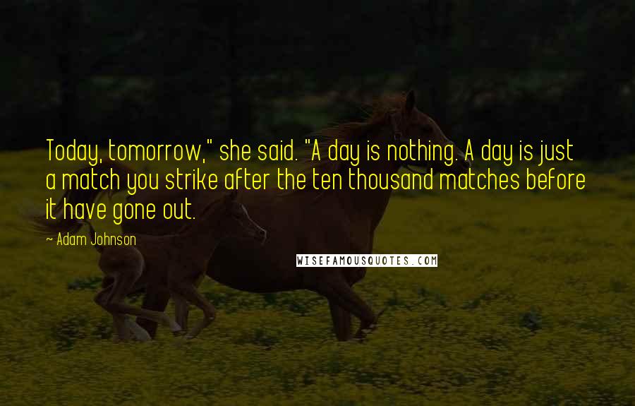 Adam Johnson Quotes: Today, tomorrow," she said. "A day is nothing. A day is just a match you strike after the ten thousand matches before it have gone out.