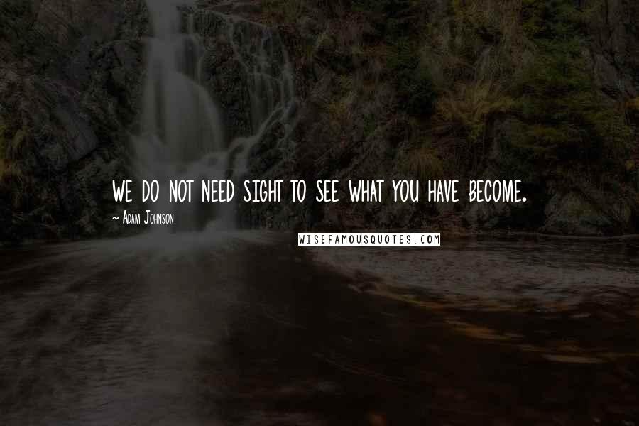 Adam Johnson Quotes: we do not need sight to see what you have become.