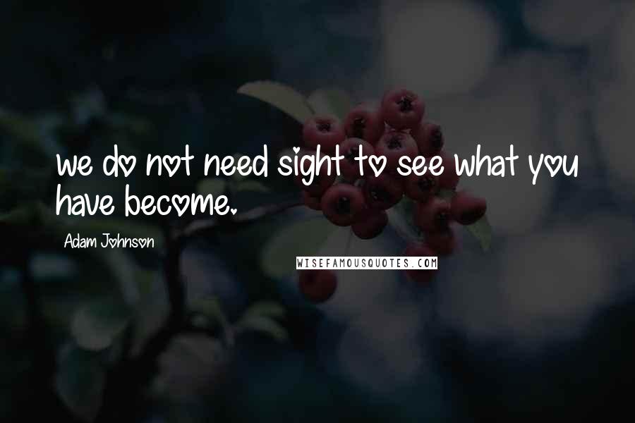 Adam Johnson Quotes: we do not need sight to see what you have become.