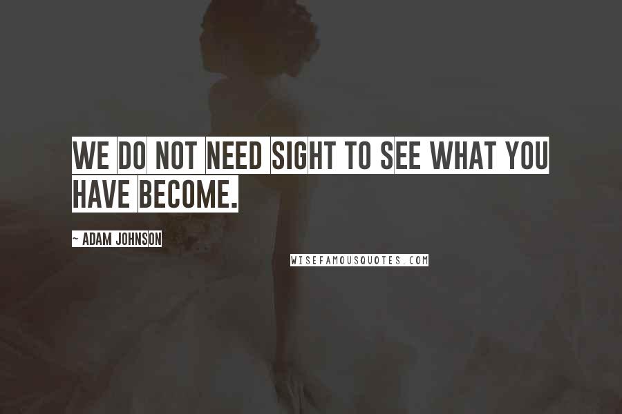 Adam Johnson Quotes: we do not need sight to see what you have become.