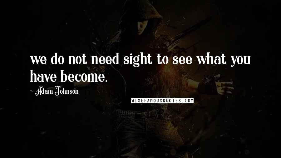 Adam Johnson Quotes: we do not need sight to see what you have become.