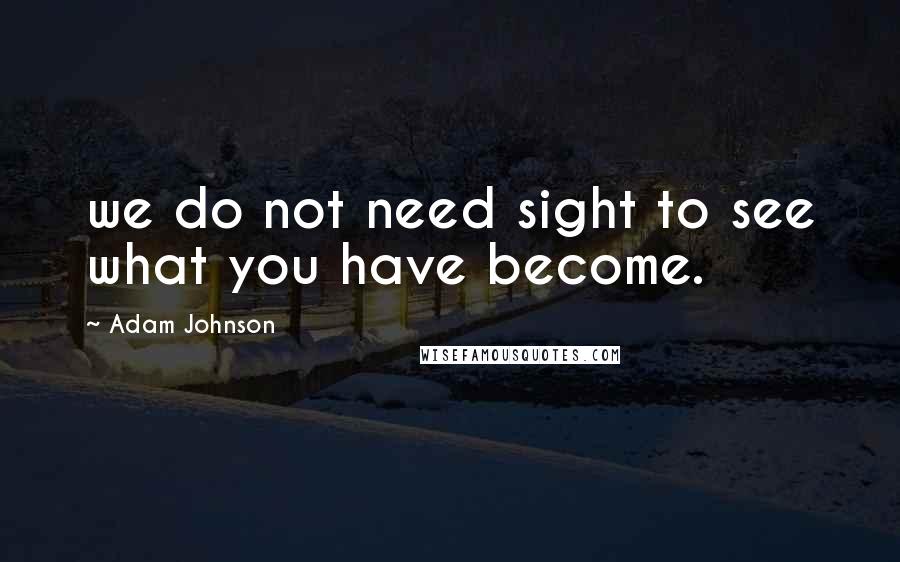 Adam Johnson Quotes: we do not need sight to see what you have become.