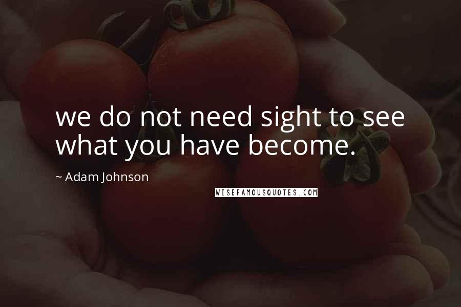 Adam Johnson Quotes: we do not need sight to see what you have become.