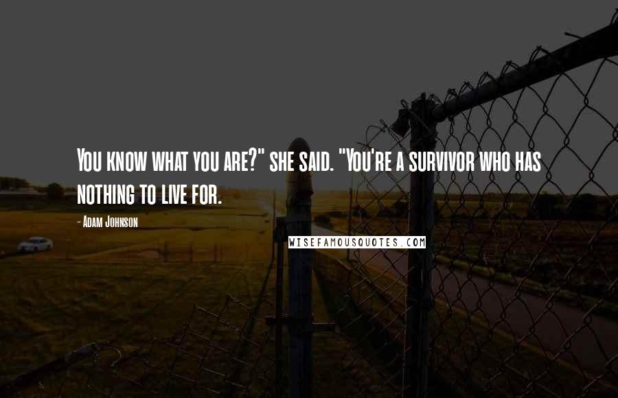 Adam Johnson Quotes: You know what you are?" she said. "You're a survivor who has nothing to live for.