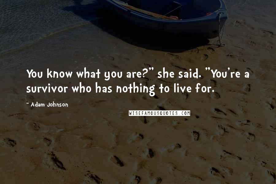 Adam Johnson Quotes: You know what you are?" she said. "You're a survivor who has nothing to live for.
