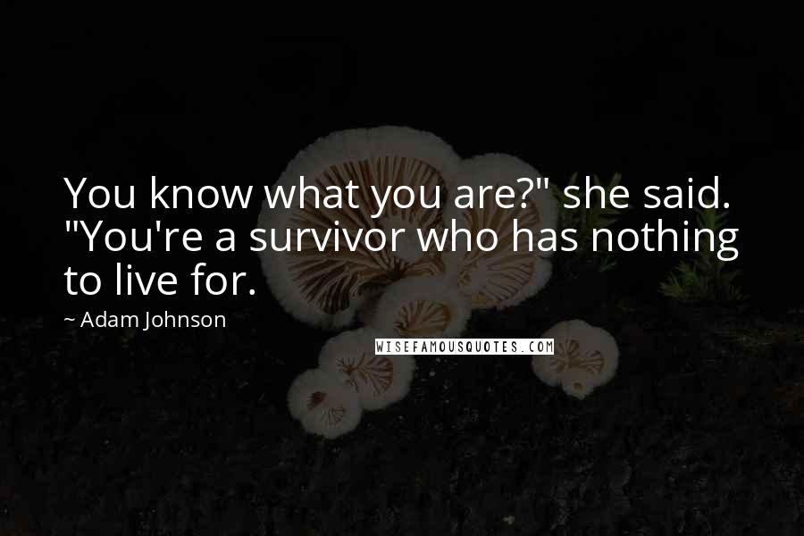 Adam Johnson Quotes: You know what you are?" she said. "You're a survivor who has nothing to live for.