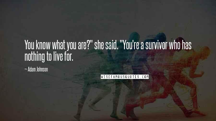 Adam Johnson Quotes: You know what you are?" she said. "You're a survivor who has nothing to live for.