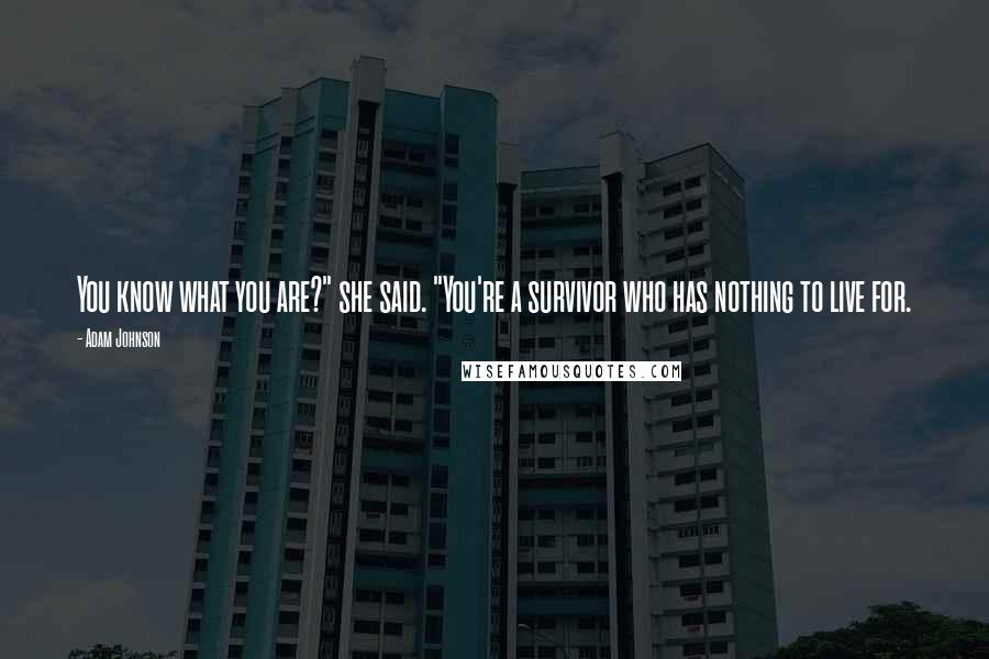 Adam Johnson Quotes: You know what you are?" she said. "You're a survivor who has nothing to live for.