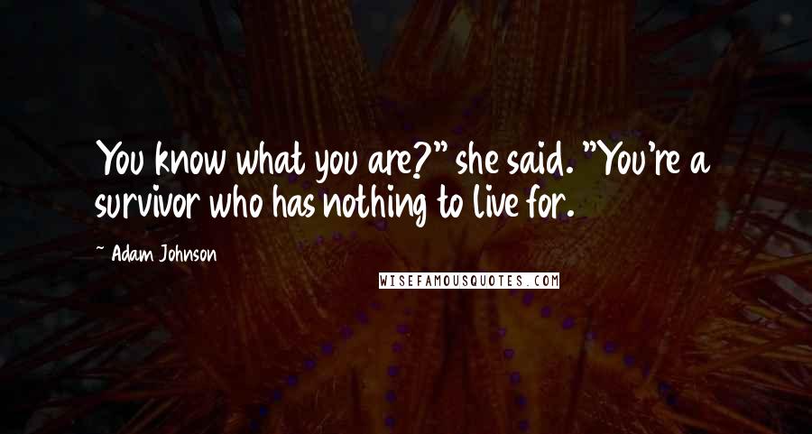 Adam Johnson Quotes: You know what you are?" she said. "You're a survivor who has nothing to live for.