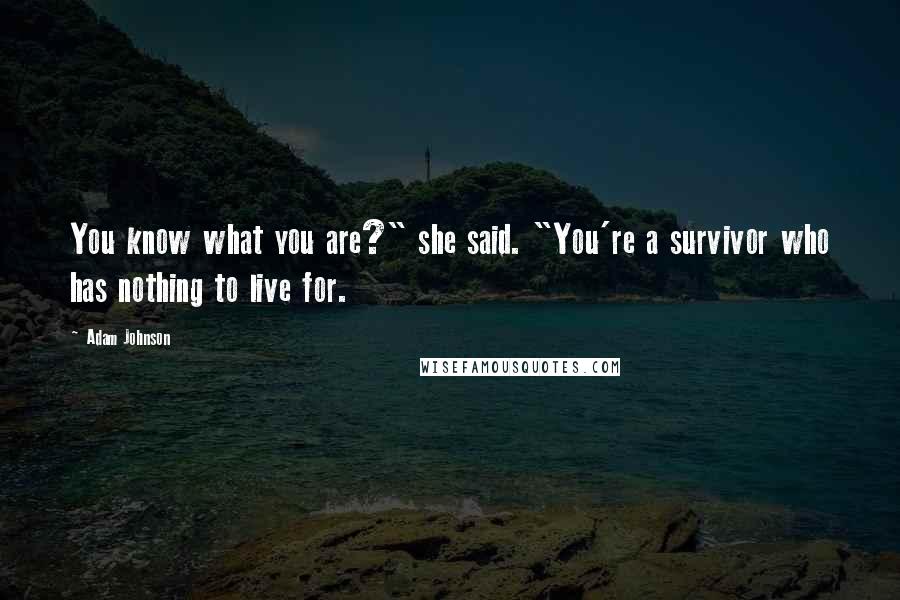 Adam Johnson Quotes: You know what you are?" she said. "You're a survivor who has nothing to live for.