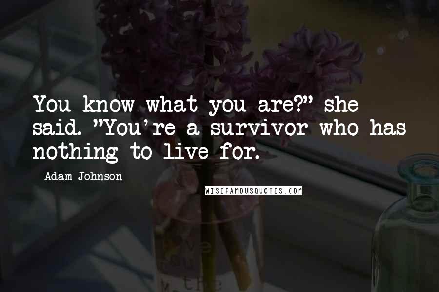 Adam Johnson Quotes: You know what you are?" she said. "You're a survivor who has nothing to live for.