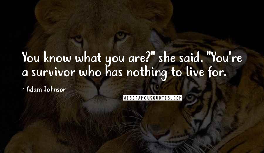 Adam Johnson Quotes: You know what you are?" she said. "You're a survivor who has nothing to live for.