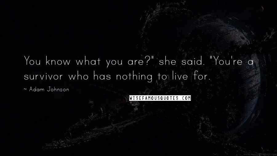 Adam Johnson Quotes: You know what you are?" she said. "You're a survivor who has nothing to live for.