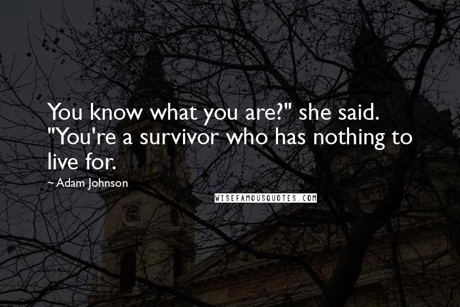 Adam Johnson Quotes: You know what you are?" she said. "You're a survivor who has nothing to live for.