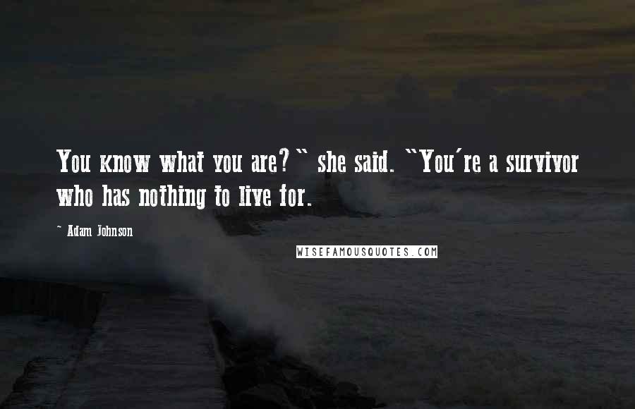 Adam Johnson Quotes: You know what you are?" she said. "You're a survivor who has nothing to live for.