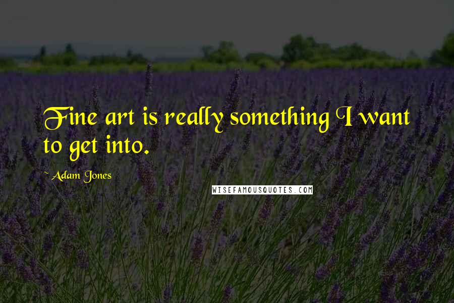 Adam Jones Quotes: Fine art is really something I want to get into.