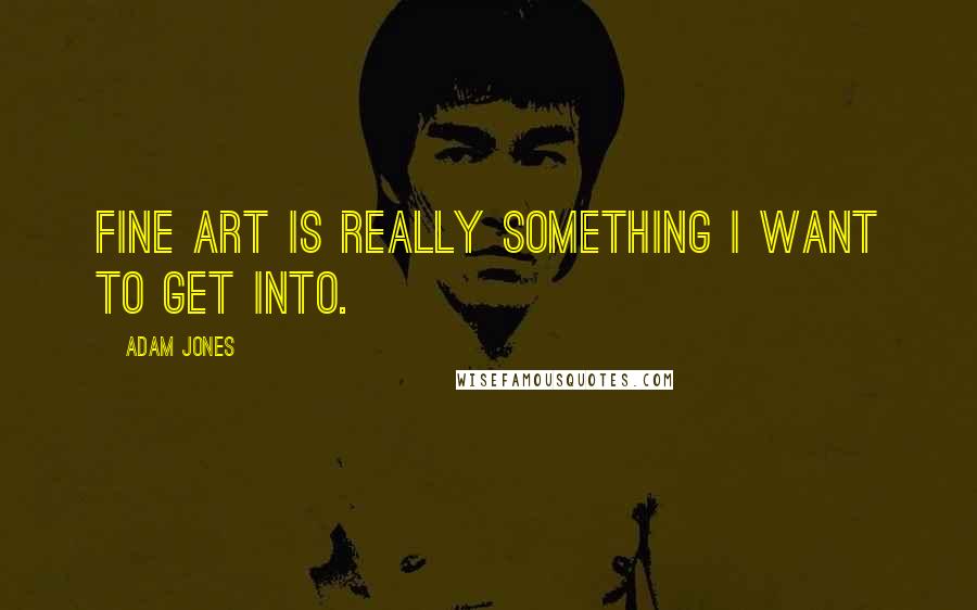 Adam Jones Quotes: Fine art is really something I want to get into.
