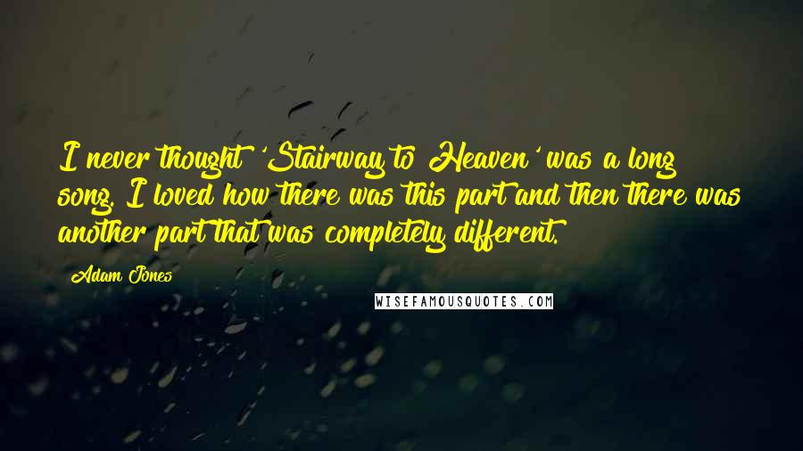 Adam Jones Quotes: I never thought 'Stairway to Heaven' was a long song. I loved how there was this part and then there was another part that was completely different.