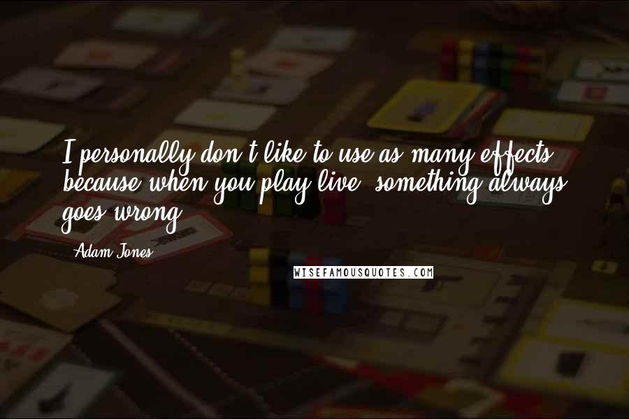 Adam Jones Quotes: I personally don't like to use as many effects because when you play live, something always goes wrong.