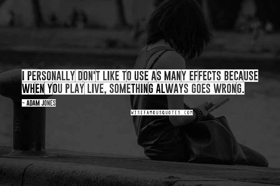 Adam Jones Quotes: I personally don't like to use as many effects because when you play live, something always goes wrong.