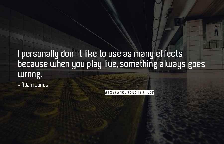 Adam Jones Quotes: I personally don't like to use as many effects because when you play live, something always goes wrong.