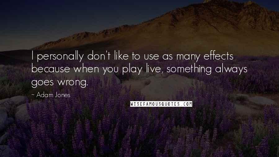 Adam Jones Quotes: I personally don't like to use as many effects because when you play live, something always goes wrong.