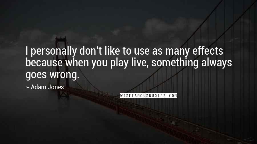 Adam Jones Quotes: I personally don't like to use as many effects because when you play live, something always goes wrong.