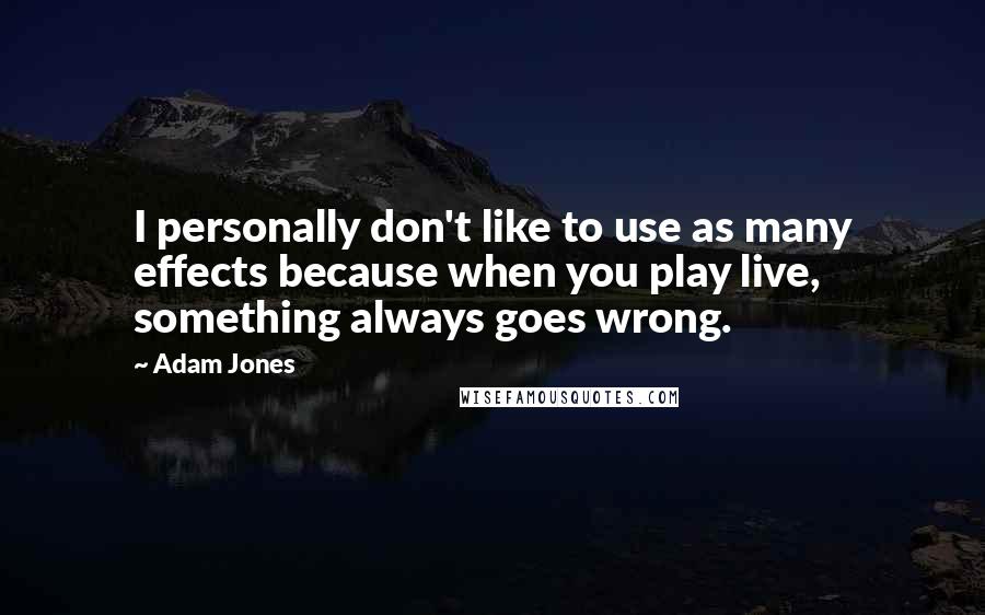 Adam Jones Quotes: I personally don't like to use as many effects because when you play live, something always goes wrong.